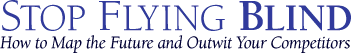 Stop Flying Blind - How to Map the Future and Outwit Your Competitors Stop Flying Blind - How to Map the Future and Outwit Your Competitors